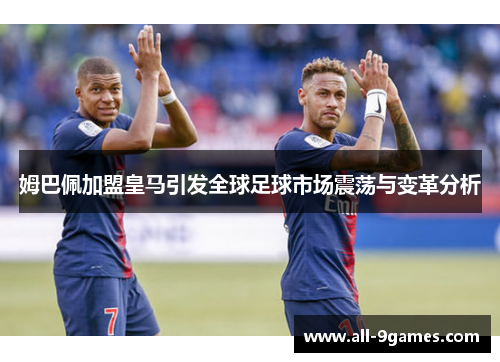 姆巴佩加盟皇马引发全球足球市场震荡与变革分析