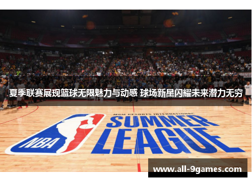 夏季联赛展现篮球无限魅力与动感 球场新星闪耀未来潜力无穷