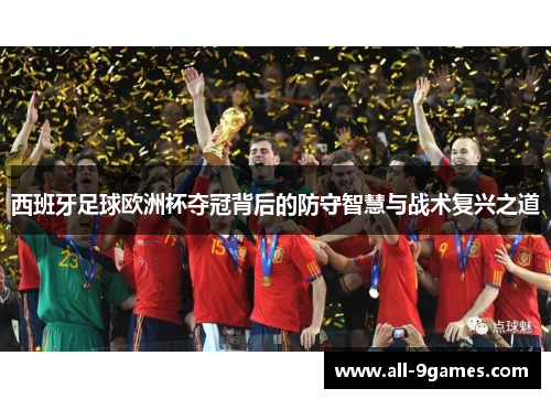 西班牙足球欧洲杯夺冠背后的防守智慧与战术复兴之道 西班牙足球欧洲杯夺冠背后的防守智慧与战术复兴之道