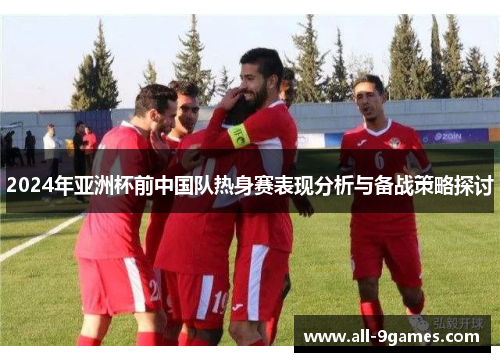 2024年亚洲杯前中国队热身赛表现分析与备战策略探讨