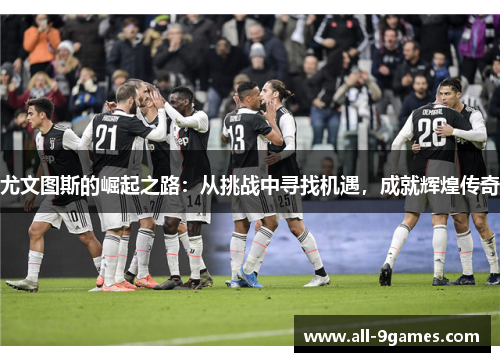 尤文图斯的崛起之路：从挑战中寻找机遇，成就辉煌传奇