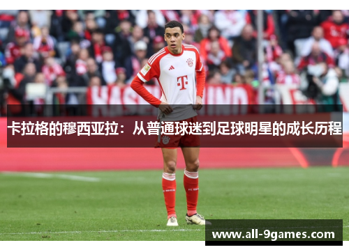 卡拉格的穆西亚拉：从普通球迷到足球明星的成长历程