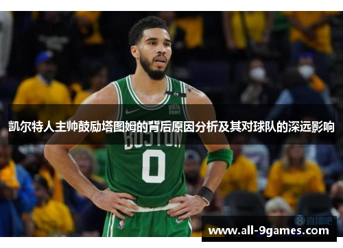 凯尔特人主帅鼓励塔图姆的背后原因分析及其对球队的深远影响