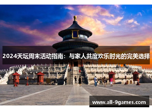 2024天坛周末活动指南：与家人共度欢乐时光的完美选择