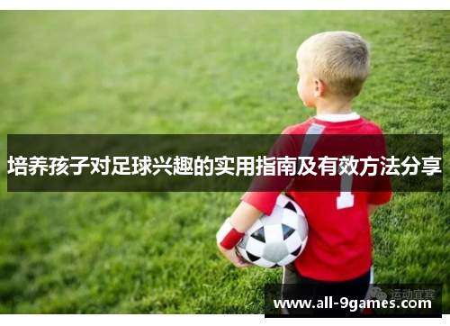 培养孩子对足球兴趣的实用指南及有效方法分享