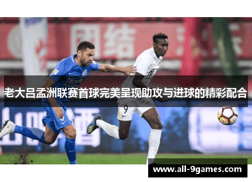 老大吕孟洲联赛首球完美呈现助攻与进球的精彩配合