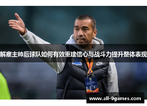 解雇主帅后球队如何有效重建信心与战斗力提升整体表现
