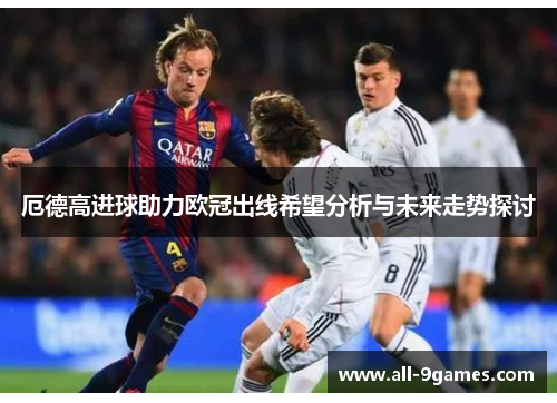 厄德高进球助力欧冠出线希望分析与未来走势探讨