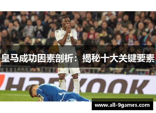 皇马成功因素剖析：揭秘十大关键要素