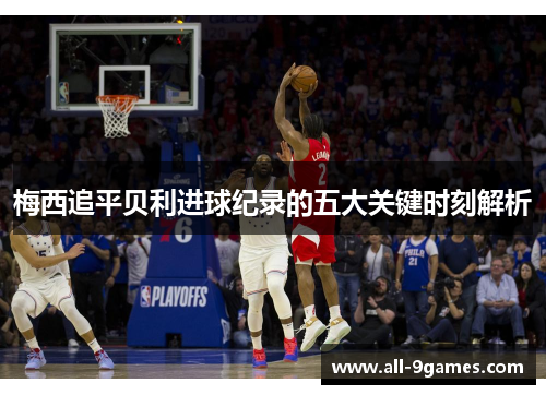 梅西追平贝利进球纪录的五大关键时刻解析