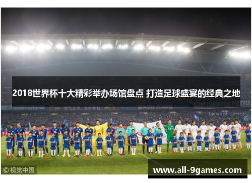 2018世界杯十大精彩举办场馆盘点 打造足球盛宴的经典之地
