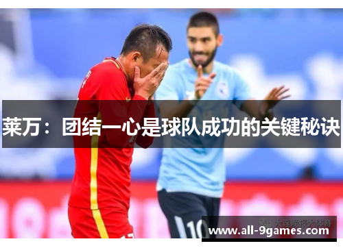 莱万:团结一心是球队成功的关键秘诀 莱万:团结一心是球队成功的关键秘诀