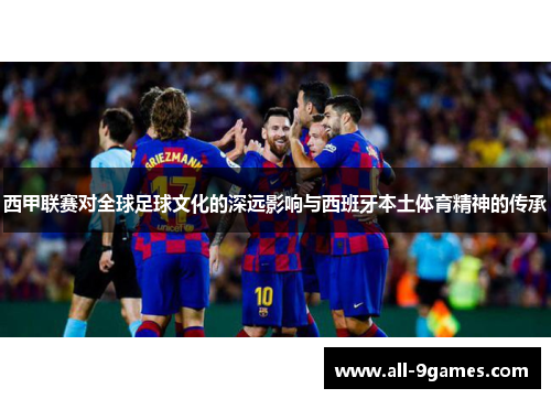 西甲联赛对全球足球文化的深远影响与西班牙本土体育精神的传承