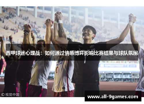 西甲球迷心理战：如何通过情感博弈影响比赛结果与球队氛围