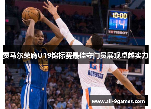 贾马尔荣膺U19锦标赛最佳守门员展现卓越实力 贾马尔荣膺U19锦标赛最佳守门员展现卓越实力