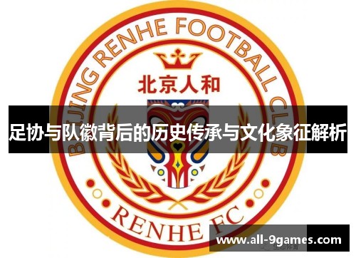 足协与队徽背后的历史传承与文化象征解析 足协与队徽背后的历史传承与文化象征解析