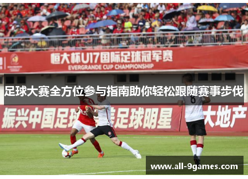 足球大赛全方位参与指南助你轻松跟随赛事步伐