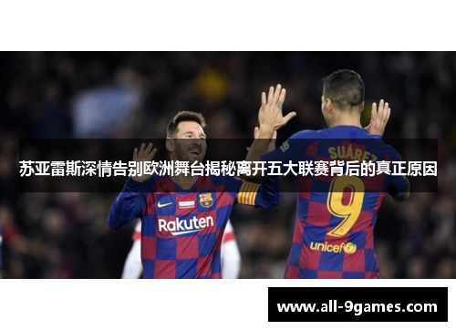 苏亚雷斯深情告别欧洲舞台揭秘离开五大联赛背后的真正原因 苏亚雷斯深情告别欧洲舞台揭秘离开五大联赛背后的真正原因