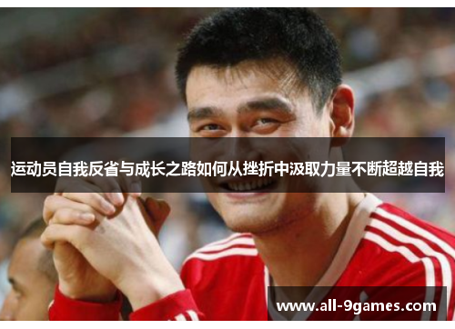 运动员自我反省与成长之路如何从挫折中汲取力量不断超越自我 运动员自我反省与成长之路如何从挫折中汲取力量不断超越自我