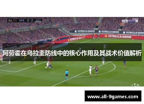 阿劳霍在乌拉圭防线中的核心作用及其战术价值解析 阿劳霍在乌拉圭防线中的核心作用及其战术价值解析