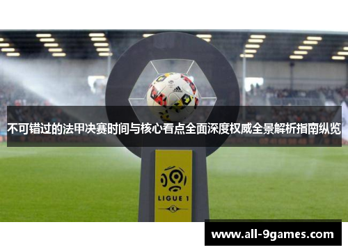 不可错过的法甲决赛时间与核心看点全面深度权威全景解析指南纵览