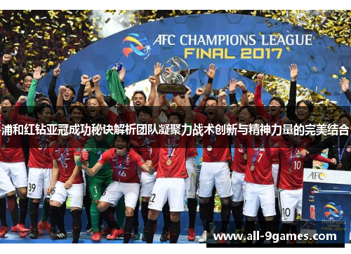 浦和红钻亚冠成功秘诀解析团队凝聚力战术创新与精神力量的完美结合 浦和红钻亚冠成功秘诀解析团队凝聚力战术创新与精神力量的完美结合