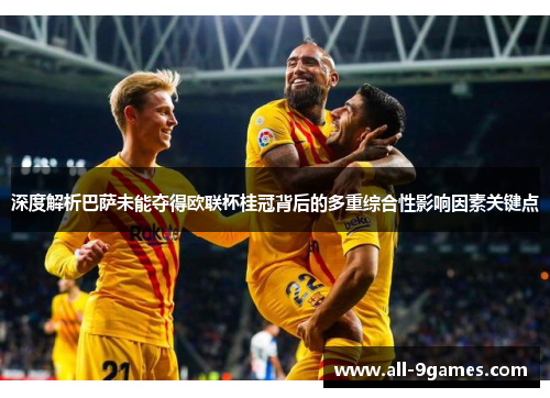 深度解析巴萨未能夺得欧联杯桂冠背后的多重综合性影响因素关键点 深度解析巴萨未能夺得欧联杯桂冠背后的多重综合性影响因素关键点