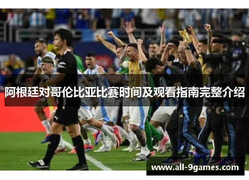 阿根廷对哥伦比亚比赛时间及观看指南完整介绍