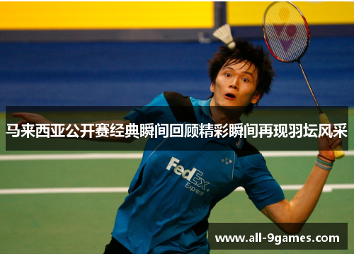 马来西亚公开赛经典瞬间回顾精彩瞬间再现羽坛风采