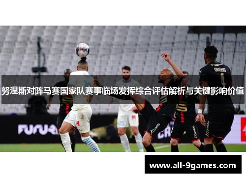 努涅斯对阵马赛国家队赛事临场发挥综合评估解析与关键影响价值
