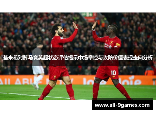 基米希对阵马竞英超状态评估揭示中场掌控与攻防价值表现走向分析 基米希对阵马竞英超状态评估揭示中场掌控与攻防价值表现走向分析