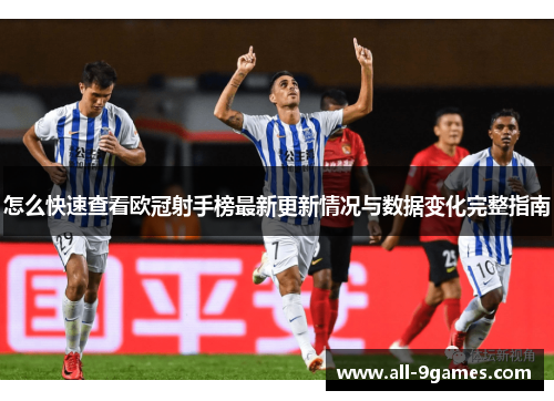 怎么快速查看欧冠射手榜最新更新情况与数据变化完整指南