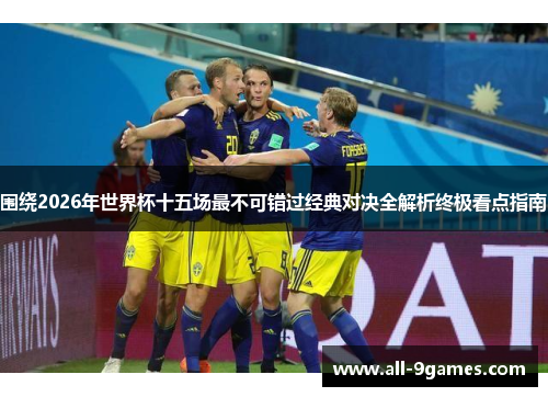 围绕2026年世界杯十五场最不可错过经典对决全解析终极看点指南 围绕2026年世界杯十五场最不可错过经典对决全解析终极看点指南